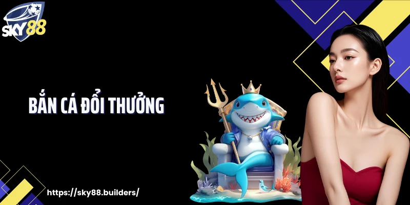 Bắn Cá Đổi Thưởng SKY88 Và Cách Đọc Nhịp Bàn Chơi Chuẩn