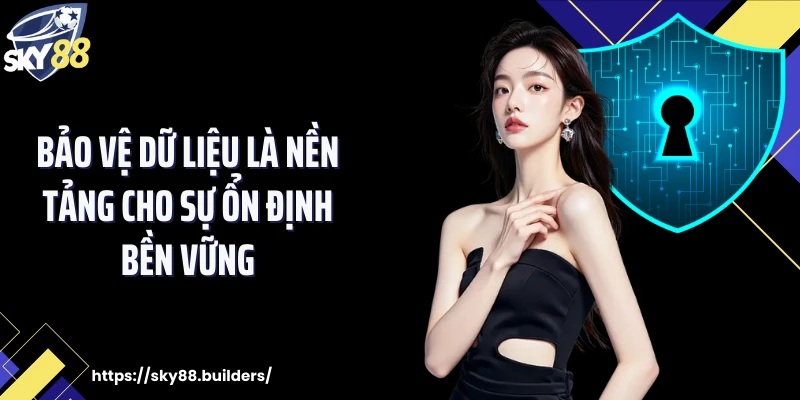 Bảo vệ dữ liệu là nền tảng cho sự ổn định bền vững