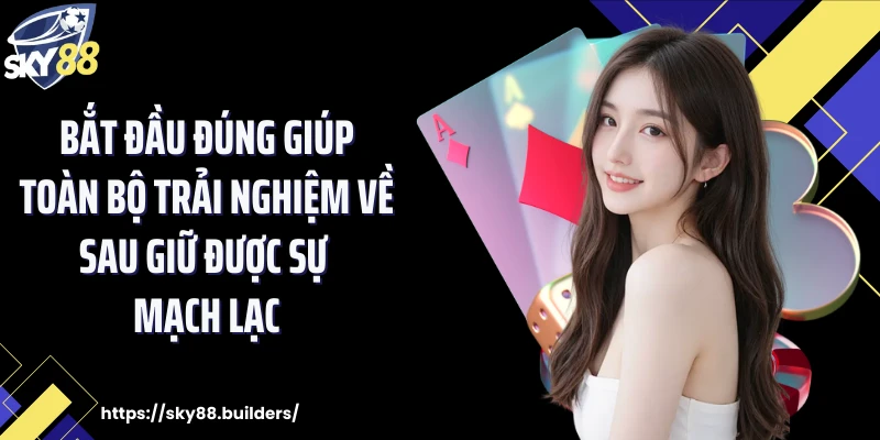 Bắt đầu đúng giúp toàn bộ trải nghiệm về sau giữ được sự mạch lạc