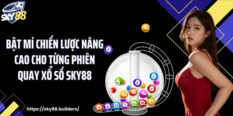 Bật mí chiến lược nâng cao cho từng phiên quay xổ số SKY88