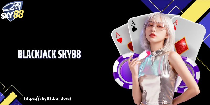 Blackjack SKY88: Siêu Phẩm Đánh Bài Lôi Cuốn Thành Viên