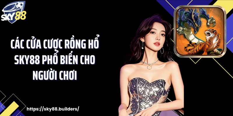Các cửa cược rồng hổ SKY88 phổ biến cho người chơi