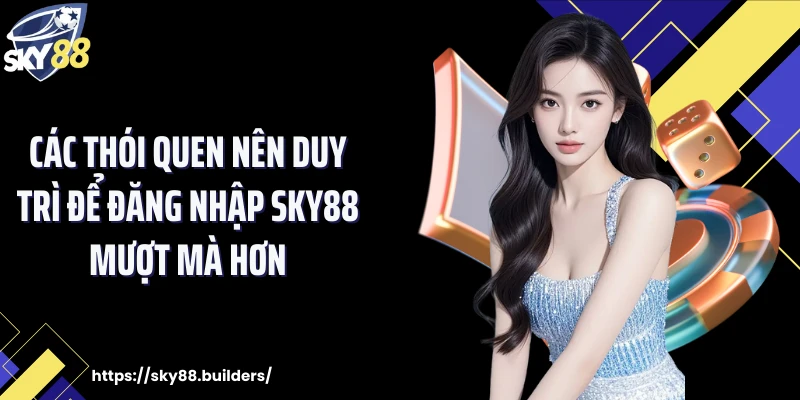 Các thói quen nên duy trì để đăng nhập SKY88 mượt mà hơn