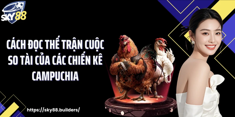 Cách đọc thế trận cuộc so tài của các chiến kê Campuchia