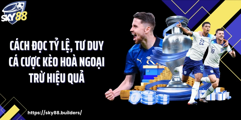 Cách đọc tỷ lệ, tư duy cá cược kèo hoà ngoại trừ hiệu quả