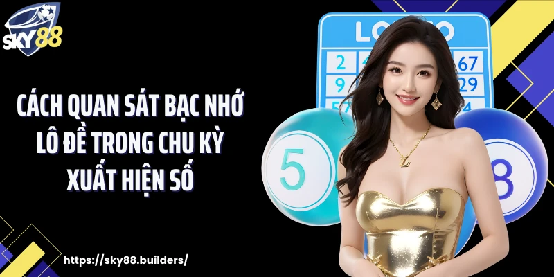 Cách quan sát bạc nhớ lô đề trong chu kỳ xuất hiện số