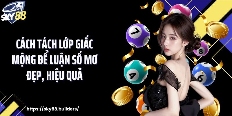 Cách tách lớp giấc mộng để luận số mơ đẹp, hiệu quả