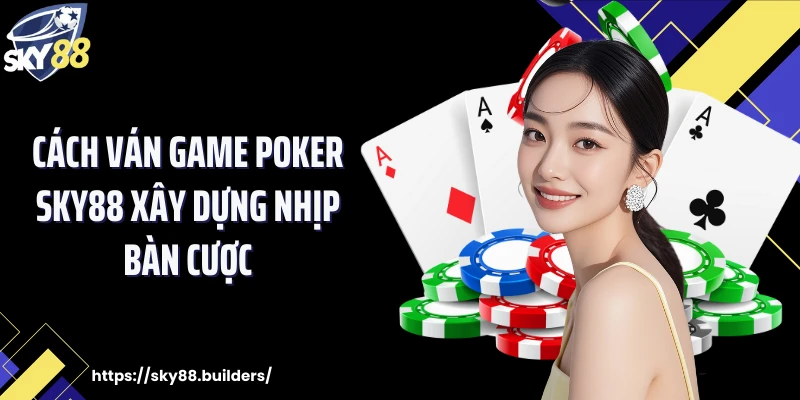 Cách ván game Poker SKY88 xây dựng nhịp bàn cược