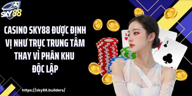 Casino SKY88 được định vị như trục trung tâm thay vì phân khu độc lập