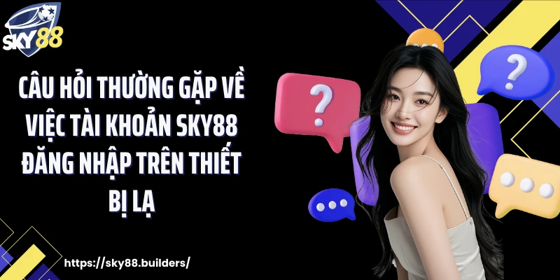 Câu hỏi thường gặp về việc tài khoản SKY88 đăng nhập trên thiết bị lạ