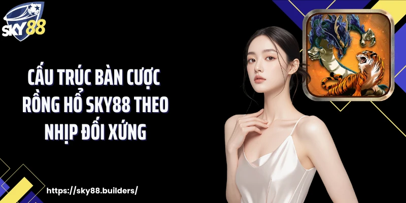 Cấu trúc bàn cược rồng hổ SKY88 theo nhịp đối xứng
