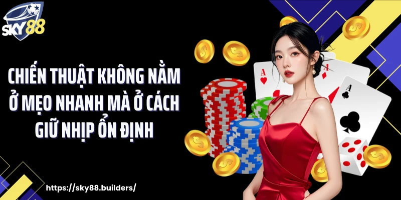 Chiến thuật không nằm ở mẹo nhanh mà ở cách giữ nhịp ổn định