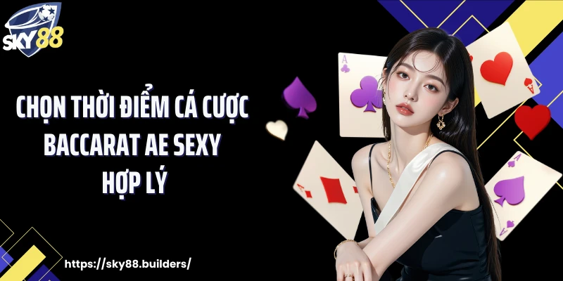 Chọn thời điểm cá cược Baccarat Ae Sexy hợp lý