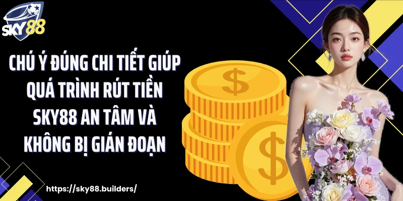 Chú ý đúng chi tiết giúp quá trình rút tiền SKY88 an tâm và không bị gián đoạn