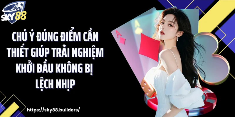 Chú ý đúng điểm cần thiết giúp trải nghiệm khởi đầu không bị lệch nhịp