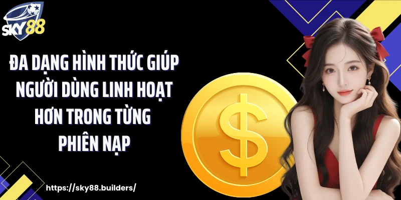 Đa dạng hình thức giúp người dùng linh hoạt hơn trong từng phiên nạp