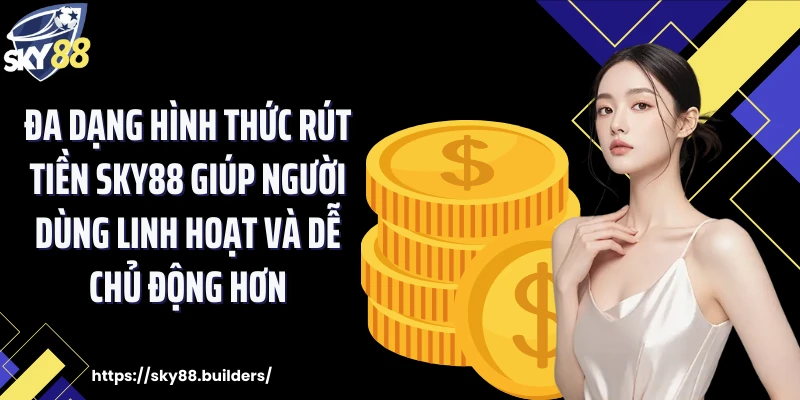 Đa dạng hình thức rút tiền SKY88 giúp người dùng linh hoạt và dễ chủ động hơn