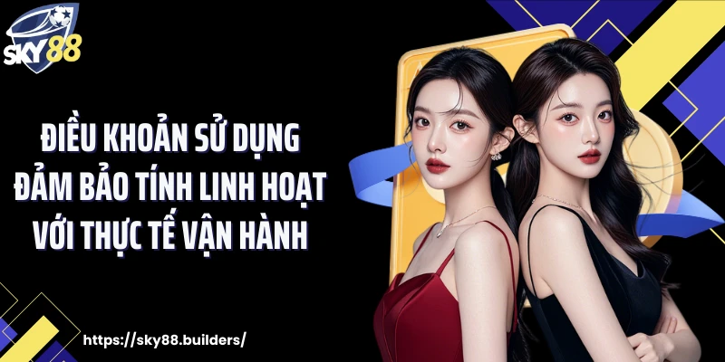 Điều khoản sử dụng đảm bảo tính linh hoạt với thực tế vận hành