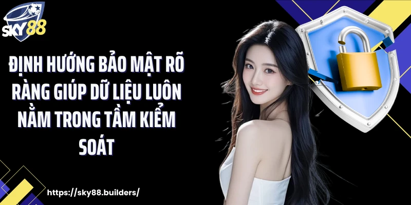 Định hướng bảo mật rõ ràng giúp dữ liệu luôn nằm trong tầm kiểm soát