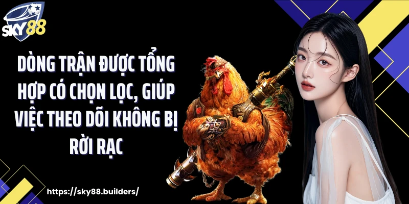 Dòng trận được tổng hợp có chọn lọc, giúp việc theo dõi không bị rời rạc.