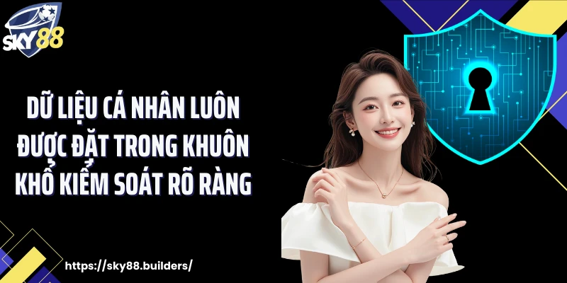 Dữ liệu cá nhân luôn được đặt trong khuôn khổ kiểm soát rõ ràng