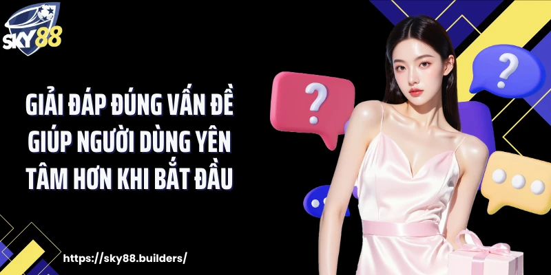 Giải đáp đúng vấn đề giúp người dùng yên tâm hơn khi bắt đầu