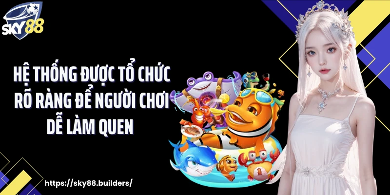 Hệ thống được tổ chức rõ ràng để người chơi dễ làm quen 