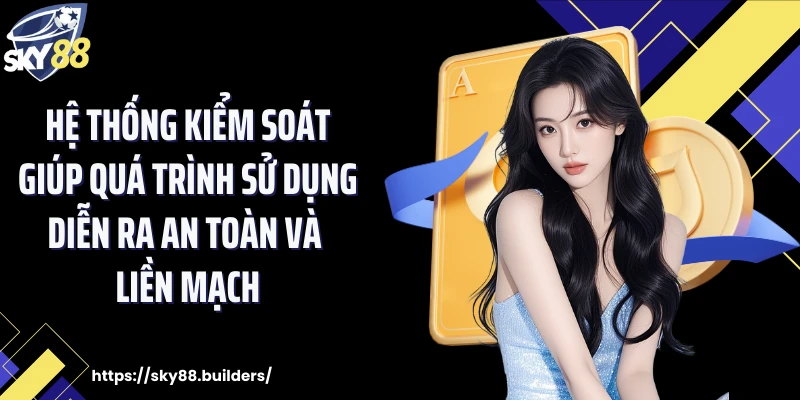 Hệ thống kiểm soát giúp quá trình sử dụng diễn ra an toàn và liền mạch