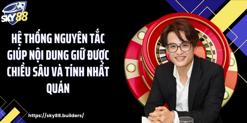 Hệ thống nguyên tắc giúp nội dung giữ được chiều sâu và tính nhất quán