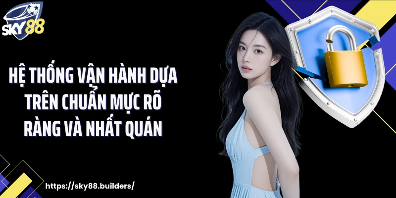 Hệ thống vận hành dựa trên chuẩn mực rõ ràng và nhất quán