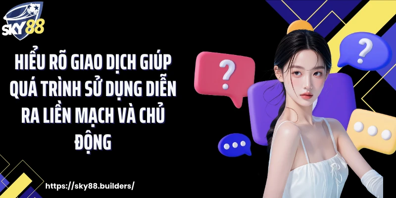 Hiểu rõ giao dịch giúp quá trình sử dụng diễn ra liền mạch và chủ động