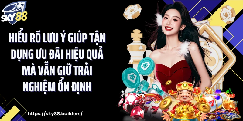 Hiểu rõ lưu ý giúp tận dụng ưu đãi hiệu quả mà vẫn giữ trải nghiệm ổn định