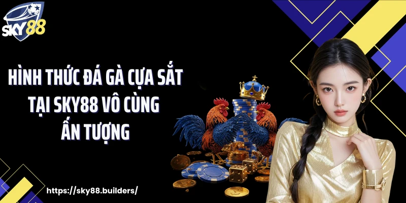 Hình thức đá gà cựa sắt tại SKY88 vô cùng ấn tượng