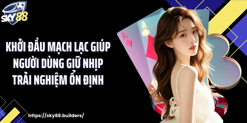 Khởi đầu mạch lạc giúp người dùng giữ nhịp trải nghiệm ổn định