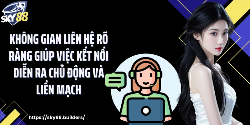 Không gian liên hệ rõ ràng giúp việc kết nối diễn ra chủ động và liền mạch