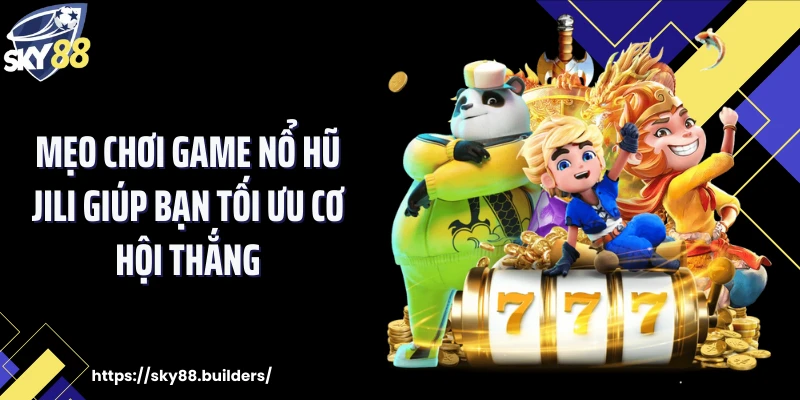 Mẹo chơi game nổ hũ Jili giúp bạn tối ưu cơ hội thắng