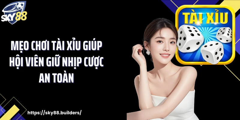 Mẹo chơi tài xỉu giúp hội viên giữ nhịp cược an toàn