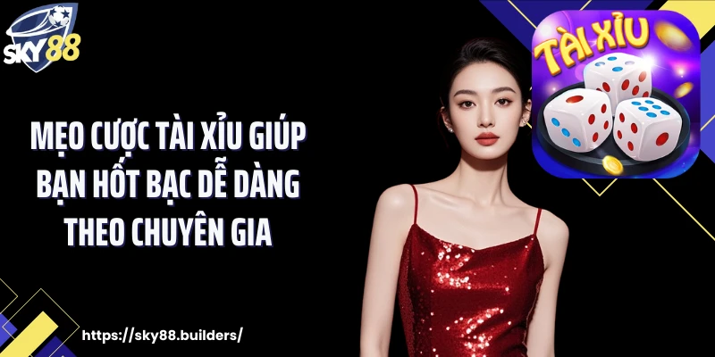 Mẹo cược tài xỉu giúp bạn hốt bạc dễ dàng theo chuyên gia