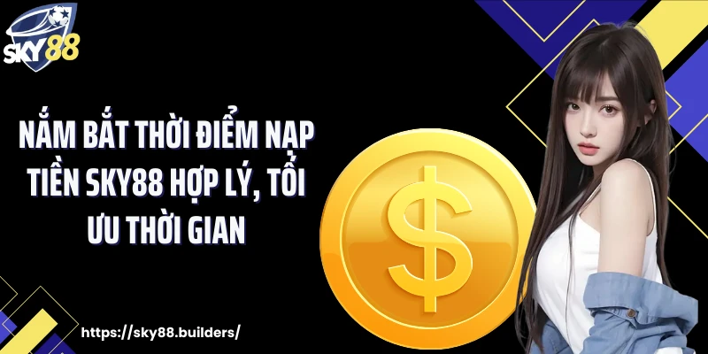 Nắm bắt thời điểm nạp tiền SKY88 hợp lý, tối ưu thời gian