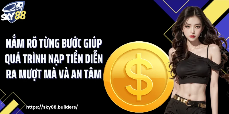 Nắm rõ từng bước giúp quá trình nạp tiền diễn ra mượt mà và an tâm