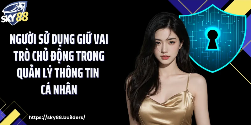 Người sử dụng giữ vai trò chủ động trong quản lý thông tin cá nhân