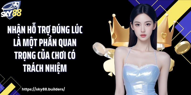 Nhận hỗ trợ đúng lúc là một phần quan trọng của chơi có trách nhiệm