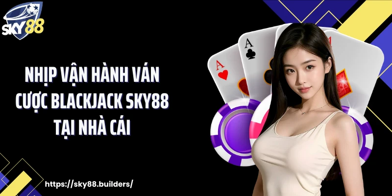 Nhịp vận hành ván cược Blackjack SKY88 tại nhà cái
