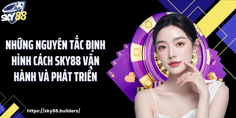 Những nguyên tắc định hình cách SKY88 vận hành và phát triển