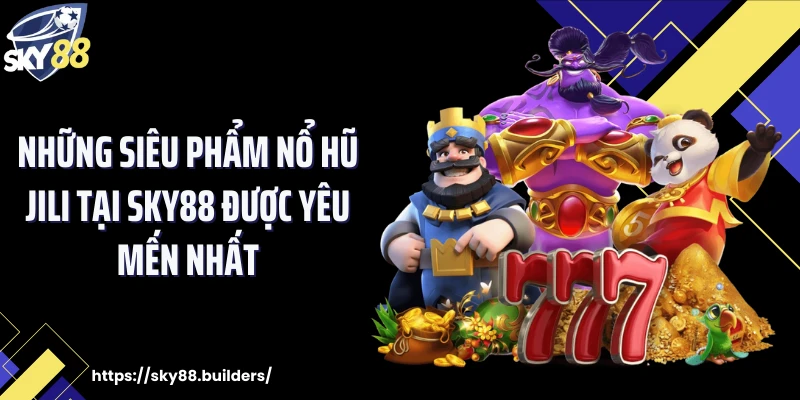 Những siêu phẩm nổ hũ Jili tại SKY88 được yêu mến nhất