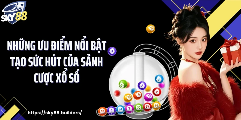 Những ưu điểm nổi bật tạo sức hút của sảnh cược xổ số