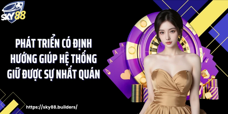 Phát triển có định hướng giúp hệ thống giữ được sự nhất quán
