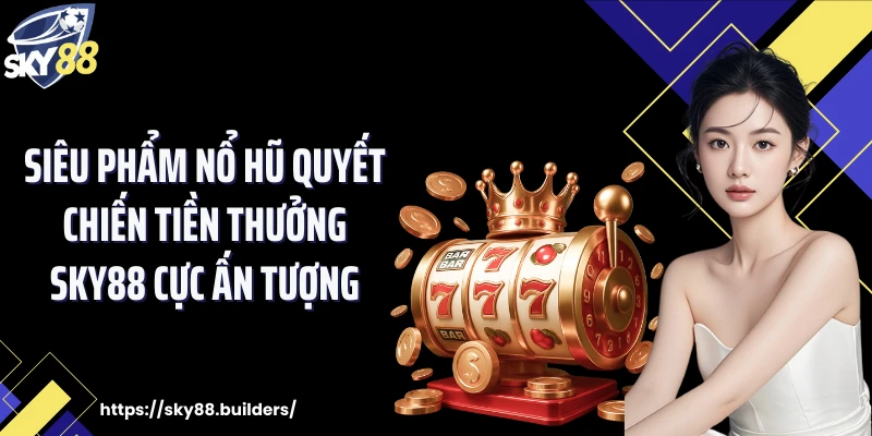 Siêu phẩm nổ hũ quyết chiến tiền thưởng SKY88 cực ấn tượng