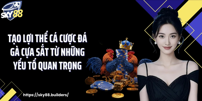 Tạo lợi thế cá cược đá gà cựa sắt từ những yếu tố quan trọng