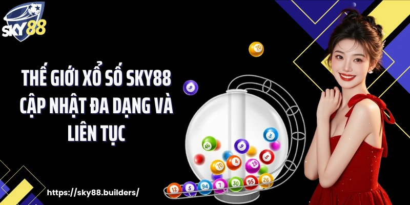 Thế giới xổ số SKY88 cập nhật đa dạng và liên tục